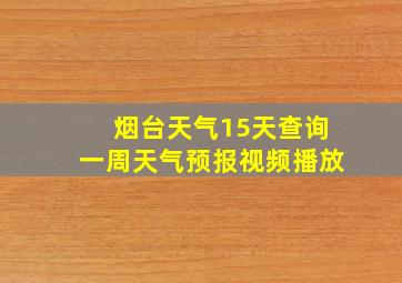 烟台天气15天查询一周天气预报视频播放