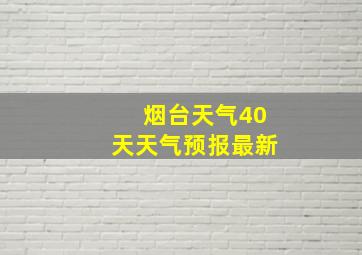 烟台天气40天天气预报最新