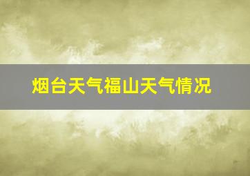 烟台天气福山天气情况