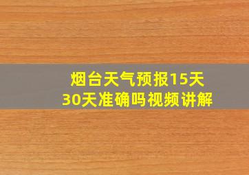 烟台天气预报15天30天准确吗视频讲解