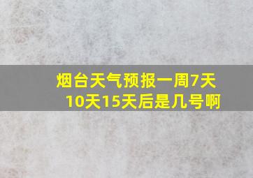 烟台天气预报一周7天10天15天后是几号啊