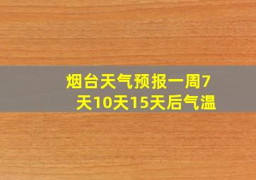 烟台天气预报一周7天10天15天后气温