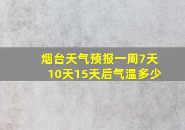 烟台天气预报一周7天10天15天后气温多少