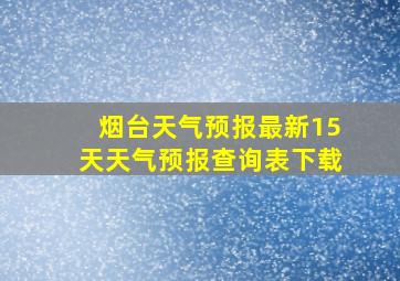 烟台天气预报最新15天天气预报查询表下载