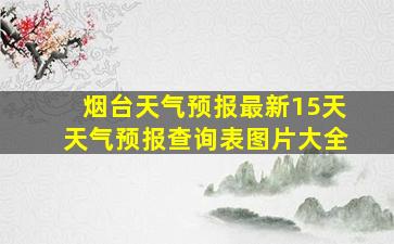 烟台天气预报最新15天天气预报查询表图片大全