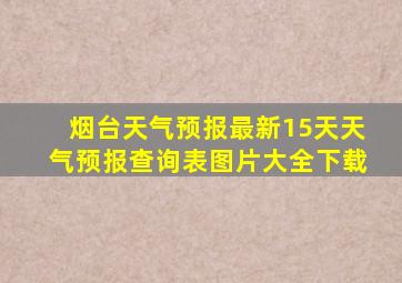 烟台天气预报最新15天天气预报查询表图片大全下载