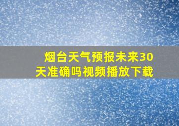 烟台天气预报未来30天准确吗视频播放下载