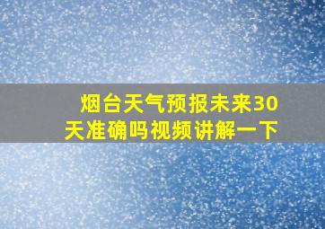 烟台天气预报未来30天准确吗视频讲解一下