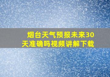 烟台天气预报未来30天准确吗视频讲解下载