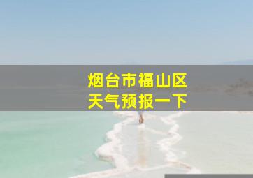 烟台市福山区天气预报一下