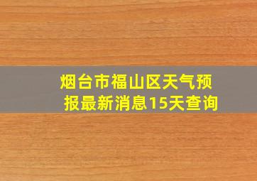 烟台市福山区天气预报最新消息15天查询