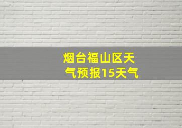 烟台福山区天气预报15天气