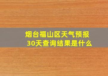 烟台福山区天气预报30天查询结果是什么