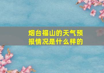 烟台福山的天气预报情况是什么样的