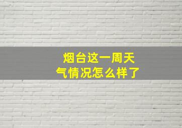 烟台这一周天气情况怎么样了