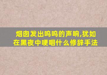 烟囱发出呜呜的声响,犹如在黑夜中哽咽什么修辞手法