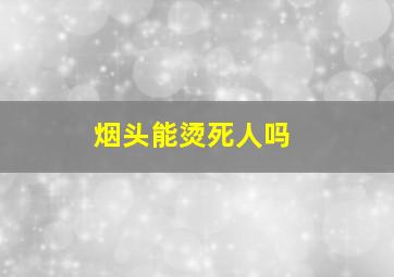 烟头能烫死人吗