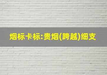 烟标卡标:贵烟(跨越)细支