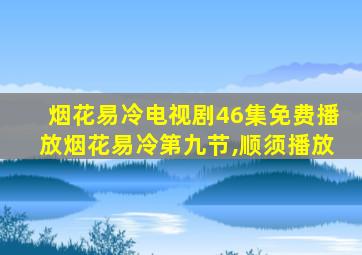 烟花易冷电视剧46集免费播放烟花易冷第九节,顺须播放