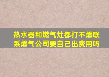 热水器和燃气灶都打不燃联系燃气公司要自己出费用吗