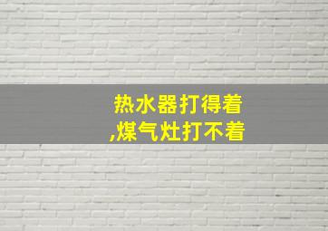 热水器打得着,煤气灶打不着