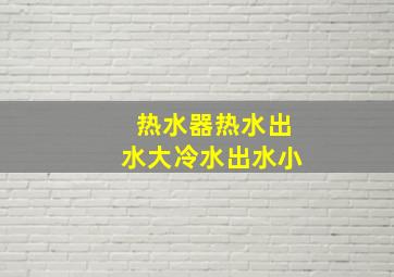 热水器热水出水大冷水出水小