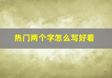 热门两个字怎么写好看