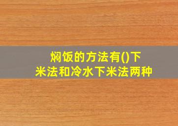 焖饭的方法有()下米法和冷水下米法两种