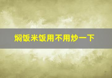 焖饭米饭用不用炒一下