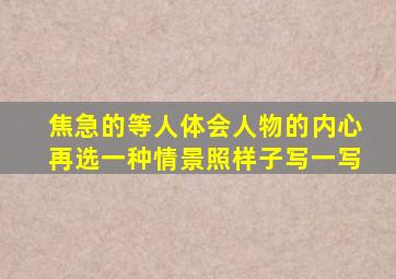 焦急的等人体会人物的内心再选一种情景照样子写一写