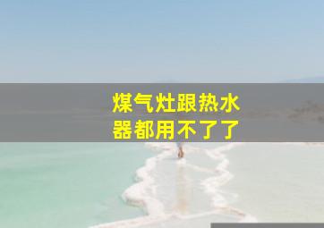 煤气灶跟热水器都用不了了