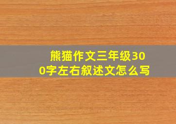 熊猫作文三年级300字左右叙述文怎么写