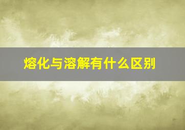 熔化与溶解有什么区别