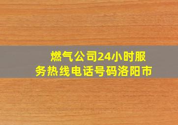 燃气公司24小时服务热线电话号码洛阳市