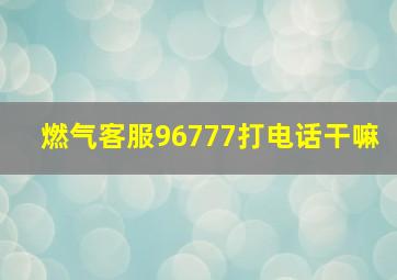 燃气客服96777打电话干嘛