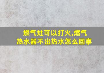 燃气灶可以打火,燃气热水器不出热水怎么回事