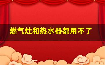 燃气灶和热水器都用不了