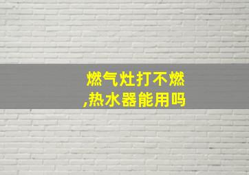 燃气灶打不燃,热水器能用吗