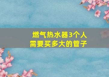 燃气热水器3个人需要买多大的管子