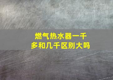 燃气热水器一千多和几千区别大吗