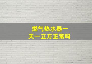 燃气热水器一天一立方正常吗