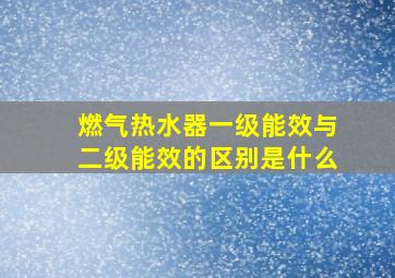 燃气热水器一级能效与二级能效的区别是什么