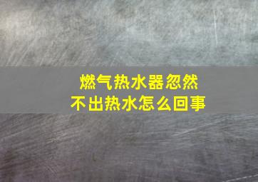 燃气热水器忽然不出热水怎么回事