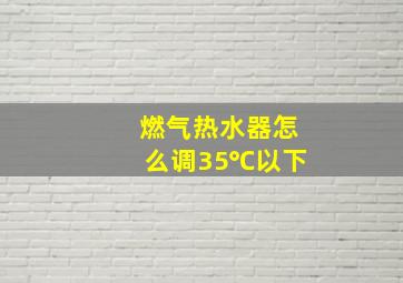 燃气热水器怎么调35℃以下