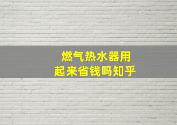 燃气热水器用起来省钱吗知乎