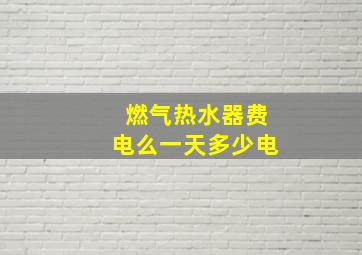 燃气热水器费电么一天多少电