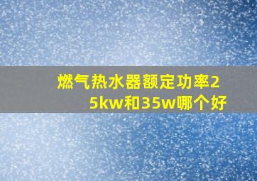 燃气热水器额定功率25kw和35w哪个好