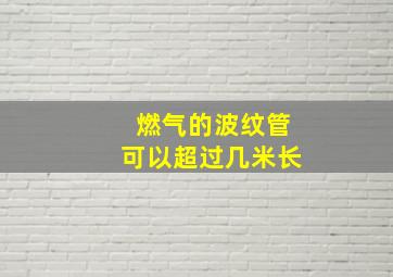 燃气的波纹管可以超过几米长