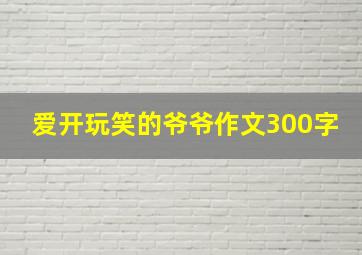 爱开玩笑的爷爷作文300字