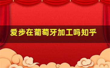 爱步在葡萄牙加工吗知乎